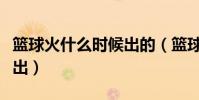 籃球火什么時候出的(籃球火第二部什么時候出)