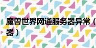 魔獸世界網通服務器異常(魔獸世界網通服務器)