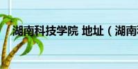 湖南科技學院 地址(湖南科技學院地址)