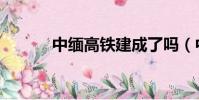 中緬高鐵建成了嗎(中緬高鐵)