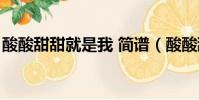 酸酸甜甜就是我 簡譜(酸酸甜甜就是我歌譜)