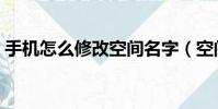 手機怎么修改空間名字(空間名字怎么加長)