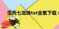 生死七龍珠txt全集下載(生死七龍珠)