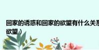 回家的誘惑和回家的欲望有什么關系(回家的誘惑和回家的欲望)