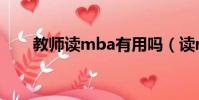 教師讀mba有用嗎(讀mba有用嗎)