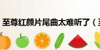 至尊紅顏片尾曲太難聽了(至尊紅顏片尾曲)