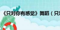 《只對你有感覺》舞蹈(只對你有感覺舞蹈)