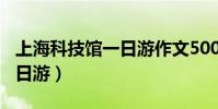 上海科技館一日游作文500字(上海科技館一日游)