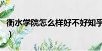 衡水學院怎么樣好不好知乎(衡水學院怎么樣)