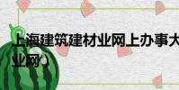 上海建筑建材業網上辦事大廳(上海建筑建材業網)