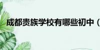 成都貴族學校有哪些初中(成都貴族學校)