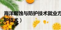 海洋腐蝕與防護技術就業方向(海洋腐蝕與防護技術)