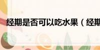 經期是否可以吃水果(經期可以吃水果嗎)
