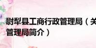 尉犁縣工商行政管理局(關于尉犁縣工商行政管理局簡介)
