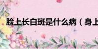 臉上長白斑是什么病(身上長白班是什么)