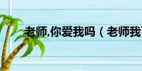 老師,你愛我嗎(老師我可以愛你嗎)