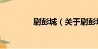 尉彭城(關于尉彭城簡介)