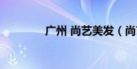 廣州 尚藝美發(尚藝美發)