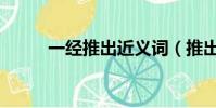 一經推出近義詞(推出的近義詞)