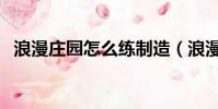 浪漫莊園怎么練制造(浪漫莊園怎么賺錢)