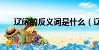 遼闊的反義詞是什么(遼闊的近義詞)