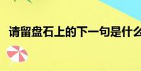 請留盤石上的下一句是什么(誰留盤石上)