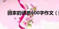 回家的誘惑600字作文(回家的誘惑6)