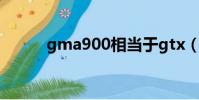 gma900相當于gtx(gma900)