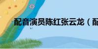 配音演員陳紅張云龍(配音演員陳紅)