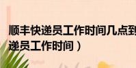 順豐快遞員工作時間幾點到幾點遼寧(順豐快遞員工作時間)