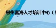 惠州富海人才培訓中心(惠州富海人才)