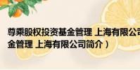 尊乘股權投資基金管理 上海有限公司(關于尊乘股權投資基金管理 上海有限公司簡介)