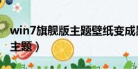 win7旗艦版主題壁紙變成黑色(win7旗艦版主題)