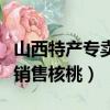 山西特產專賣店銷售核桃粉（山西特產專賣店銷售核桃）