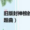 舊版封神榜的主題曲誰知道啊（封神榜老版主題曲）