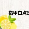 指甲白點是怎么回事兒?（指甲 白點）