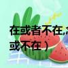 在或者不在,念或者不念,因彼此在,所以在（在或不在）