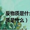 反物質是什么東西?怎么理解其?神秘!（反物質是什么）