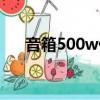 音箱500w什么意思（500w什么意思）