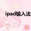 ipad輸入法怎么變成九鍵（ipad輸入法）