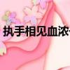 執手相見血濃于水的意思（血濃于水的意思）