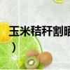 玉米秸稈割曬機多少錢一臺（玉米秸稈割曬機）