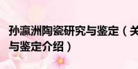 孫瀛洲陶瓷研究與鑒定(關于孫瀛洲陶瓷研究與鑒定介紹)