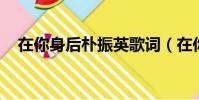 在你身后樸振英歌詞(在你后面 樸振英)