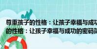 尊重孩子的性格:讓孩子幸福與成功的密碼(關于尊重孩子的性格:讓孩子幸福與成功的密碼簡介)