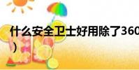什么安全衛士好用除了360(什么安全衛士好)