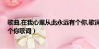 歌曲,在我心里從此永遠有個你,歌詞(在我心里從此永遠有個你歌詞)