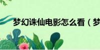 夢幻誅仙電影怎么看(夢幻誅仙 電影)