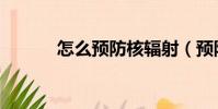 怎么預防核輻射(預防核輻射)