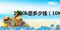 1000k是多少錢(10K是多少錢)